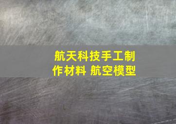 航天科技手工制作材料 航空模型